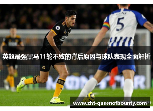 英超最强黑马11轮不败的背后原因与球队表现全面解析 英超最强黑马11轮不败的背后原因与球队表现全面解析