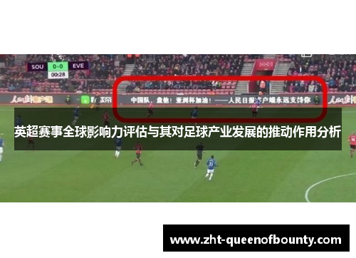 英超赛事全球影响力评估与其对足球产业发展的推动作用分析 英超赛事全球影响力评估与其对足球产业发展的推动作用分析