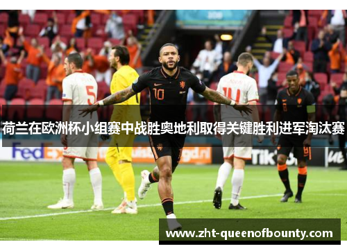 荷兰在欧洲杯小组赛中战胜奥地利取得关键胜利进军淘汰赛 荷兰在欧洲杯小组赛中战胜奥地利取得关键胜利进军淘汰赛