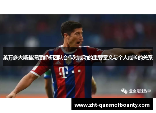 莱万多夫斯基深度解析团队合作对成功的重要意义与个人成长的关系