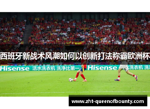 西班牙新战术风潮如何以创新打法称霸欧洲杯 西班牙新战术风潮如何以创新打法称霸欧洲杯