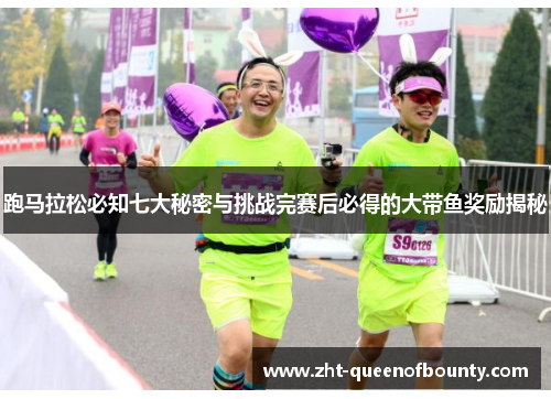跑马拉松必知七大秘密与挑战完赛后必得的大带鱼奖励揭秘
