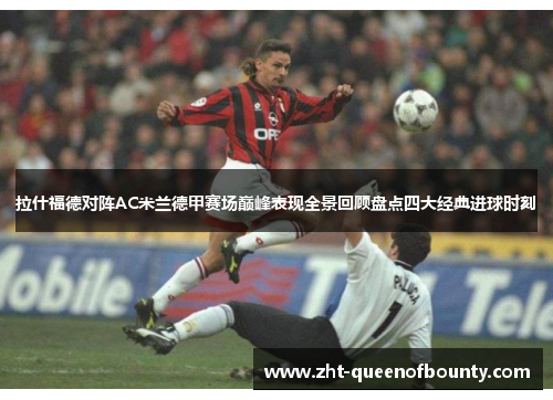 拉什福德对阵AC米兰德甲赛场巅峰表现全景回顾盘点四大经典进球时刻