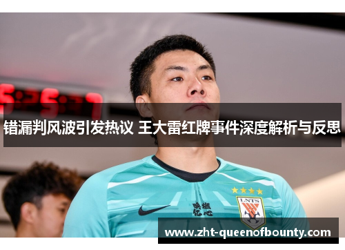 错漏判风波引发热议 王大雷红牌事件深度解析与反思 错漏判风波引发热议 王大雷红牌事件深度解析与反思