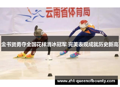 金书贤勇夺全国花样滑冰冠军 完美表现成就历史新高