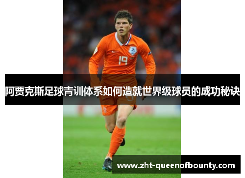 阿贾克斯足球青训体系如何造就世界级球员的成功秘诀 阿贾克斯足球青训体系如何造就世界级球员的成功秘诀