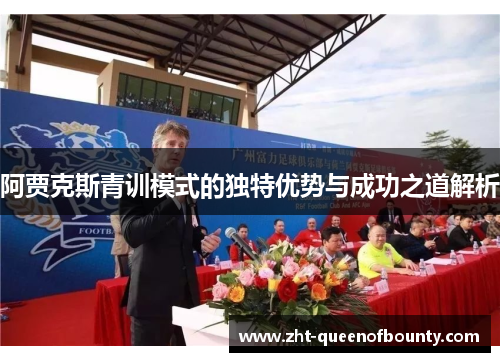 阿贾克斯青训模式的独特优势与成功之道解析 阿贾克斯青训模式的独特优势与成功之道解析