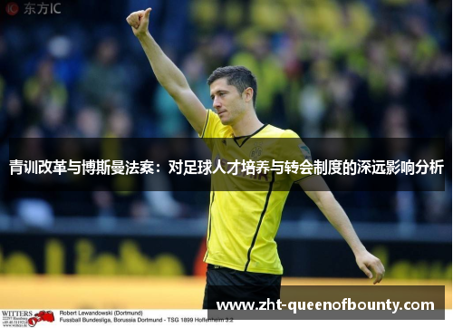 青训改革与博斯曼法案:对足球人才培养与转会制度的深远影响分析 青训改革与博斯曼法案:对足球人才培养与转会制度的深远影响分析