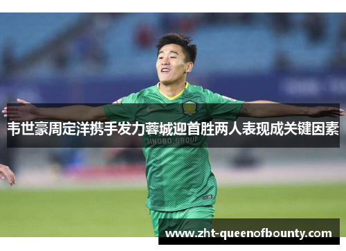 韦世豪周定洋携手发力蓉城迎首胜两人表现成关键因素