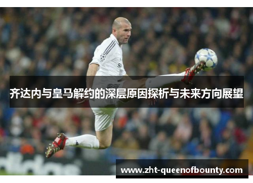 齐达内与皇马解约的深层原因探析与未来方向展望