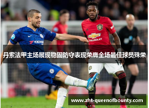 丹索法甲主场展现稳固防守表现荣膺全场最佳球员殊荣