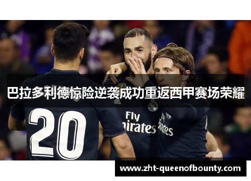 巴拉多利德惊险逆袭成功重返西甲赛场荣耀
