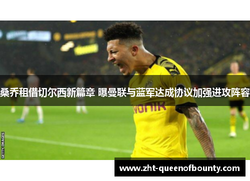 桑乔租借切尔西新篇章 曝曼联与蓝军达成协议加强进攻阵容 桑乔租借切尔西新篇章 曝曼联与蓝军达成协议加强进攻阵容