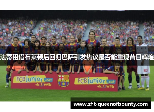 法蒂租借布莱顿后回归巴萨引发热议是否能重现昔日辉煌 法蒂租借布莱顿后回归巴萨引发热议是否能重现昔日辉煌