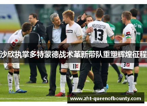 沙欣执掌多特蒙德战术革新带队重塑辉煌征程 沙欣执掌多特蒙德战术革新带队重塑辉煌征程