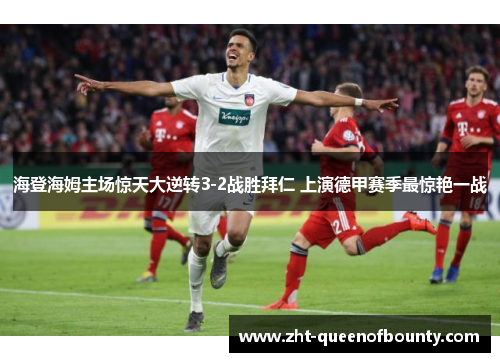 海登海姆主场惊天大逆转3-2战胜拜仁 上演德甲赛季最惊艳一战 海登海姆主场惊天大逆转3-2战胜拜仁 上演德甲赛季最惊艳一战
