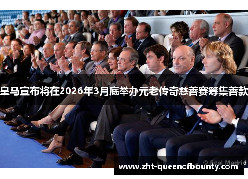 皇马宣布将在2026年3月底举办元老传奇慈善赛筹集善款 皇马宣布将在2026年3月底举办元老传奇慈善赛筹集善款