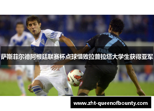 萨斯菲尔德阿根廷联赛杯点球惜败拉普拉塔大学生获得亚军 萨斯菲尔德阿根廷联赛杯点球惜败拉普拉塔大学生获得亚军