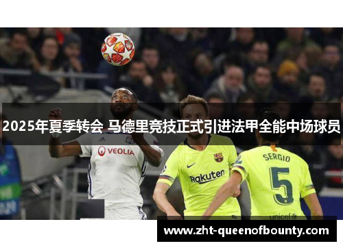 2025年夏季转会 马德里竞技正式引进法甲全能中场球员