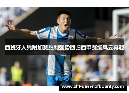 西班牙人凭附加赛胜利强势回归西甲赛场风云再起 西班牙人凭附加赛胜利强势回归西甲赛场风云再起