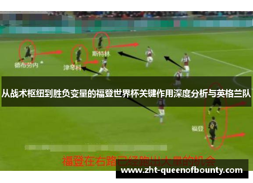 从战术枢纽到胜负变量的福登世界杯关键作用深度分析与英格兰队 从战术枢纽到胜负变量的福登世界杯关键作用深度分析与英格兰队