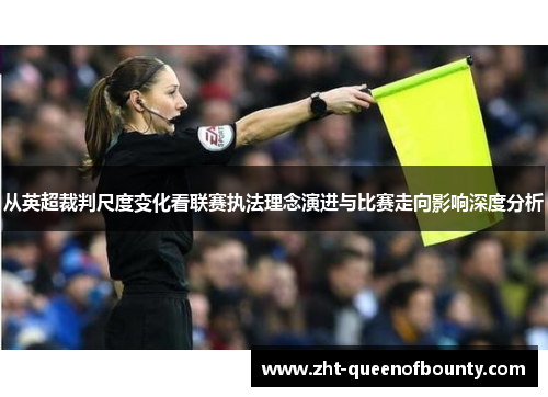 从英超裁判尺度变化看联赛执法理念演进与比赛走向影响深度分析