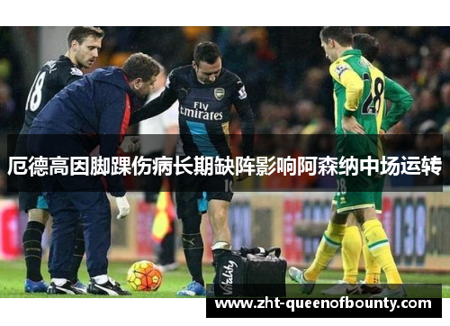 厄德高因脚踝伤病长期缺阵影响阿森纳中场运转 厄德高因脚踝伤病长期缺阵影响阿森纳中场运转