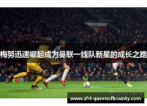 梅努迅速崛起成为曼联一线队新星的成长之路 梅努迅速崛起成为曼联一线队新星的成长之路