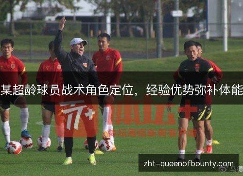 某超龄球员战术角色定位，经验优势弥补体能